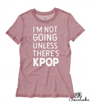 I'm Not Going Unless There's KPOP Ladies T-shirt